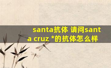 santa抗体 请问santa cruz *的抗体怎么样
